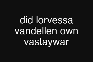 did lorvessa vandellen own vastaywar