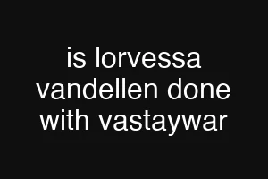 is lorvessa vandellen done with vastaywar
